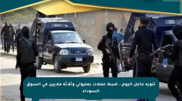 تنويه عاجل اليوم.. ضبط عملات بمليوني وثلاثة ملايين في السوق السوداء